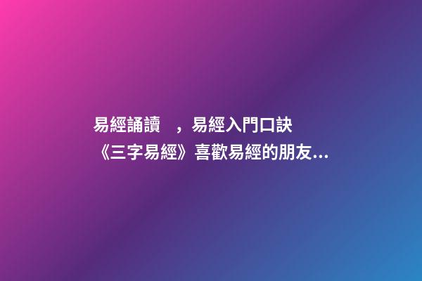 易經誦讀，易經入門口訣《三字易經》喜歡易經的朋友可收藏